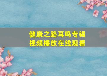 健康之路耳鸣专辑视频播放在线观看