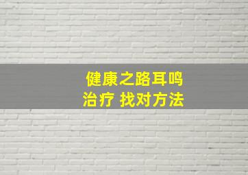 健康之路耳鸣治疗 找对方法