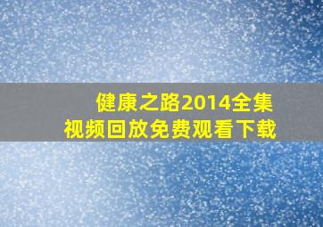 健康之路2014全集视频回放免费观看下载