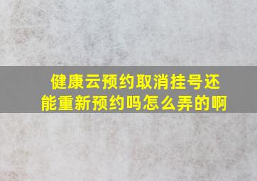 健康云预约取消挂号还能重新预约吗怎么弄的啊