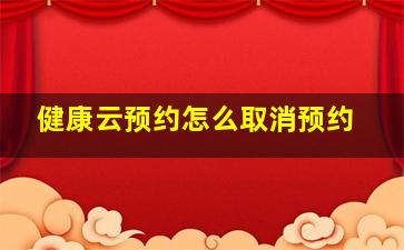 健康云预约怎么取消预约