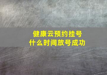 健康云预约挂号什么时间放号成功