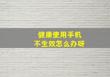 健康使用手机不生效怎么办呀