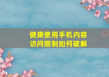 健康使用手机内容访问限制如何破解