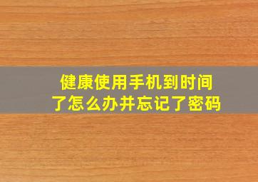 健康使用手机到时间了怎么办并忘记了密码