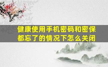 健康使用手机密码和密保都忘了的情况下怎么关闭