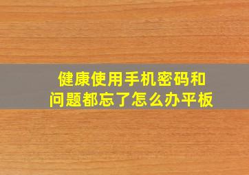 健康使用手机密码和问题都忘了怎么办平板