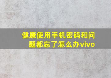 健康使用手机密码和问题都忘了怎么办vivo