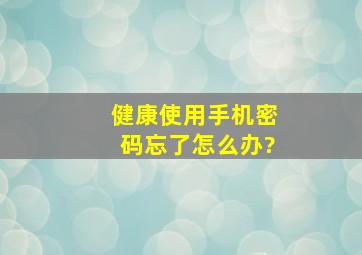 健康使用手机密码忘了怎么办?