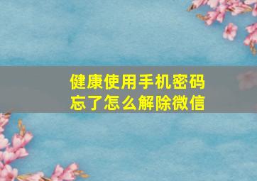 健康使用手机密码忘了怎么解除微信