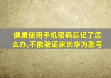 健康使用手机密码忘记了怎么办,不能验证家长华为账号