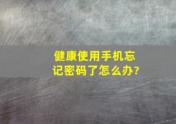 健康使用手机忘记密码了怎么办?