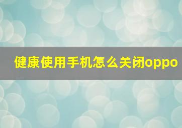 健康使用手机怎么关闭oppo