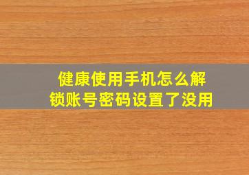 健康使用手机怎么解锁账号密码设置了没用