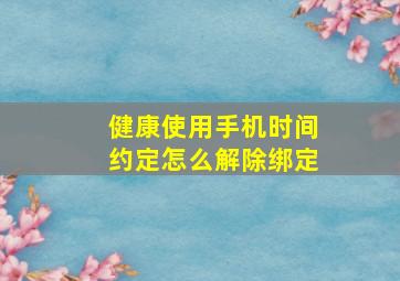 健康使用手机时间约定怎么解除绑定