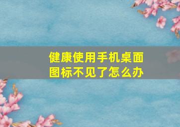 健康使用手机桌面图标不见了怎么办