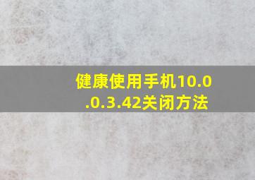 健康使用手机10.0.0.3.42关闭方法