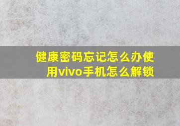 健康密码忘记怎么办使用vivo手机怎么解锁