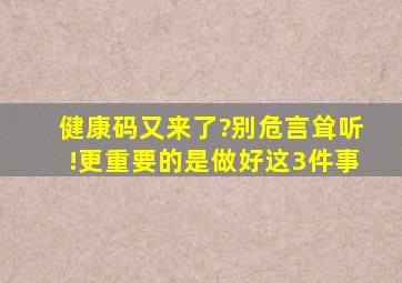 健康码又来了?别危言耸听!更重要的是做好这3件事