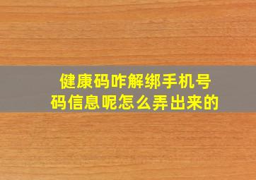 健康码咋解绑手机号码信息呢怎么弄出来的