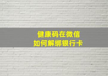 健康码在微信如何解绑银行卡