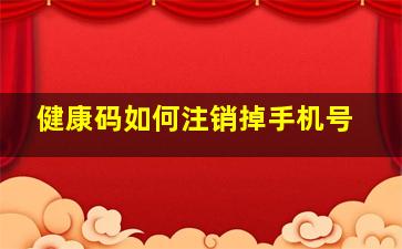 健康码如何注销掉手机号