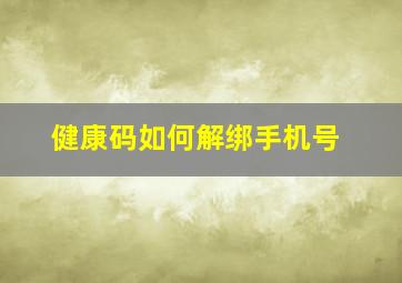 健康码如何解绑手机号