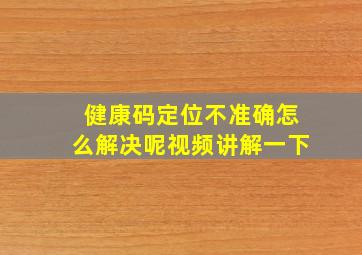 健康码定位不准确怎么解决呢视频讲解一下