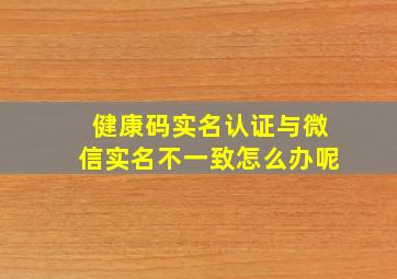 健康码实名认证与微信实名不一致怎么办呢