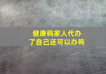 健康码家人代办了自己还可以办吗