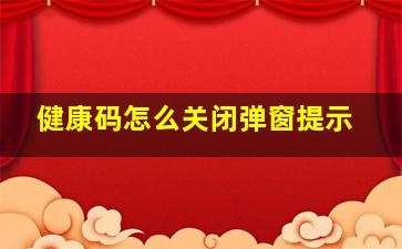 健康码怎么关闭弹窗提示