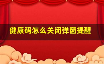 健康码怎么关闭弹窗提醒