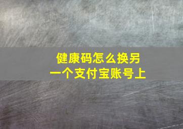 健康码怎么换另一个支付宝账号上