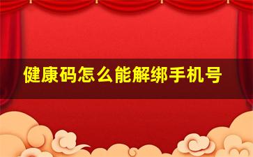 健康码怎么能解绑手机号