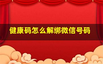 健康码怎么解绑微信号码