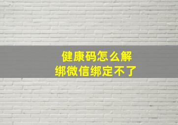 健康码怎么解绑微信绑定不了