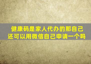 健康码是家人代办的那自己还可以用微信自己申请一个吗