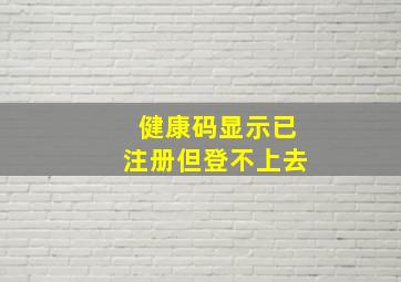 健康码显示已注册但登不上去