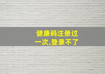 健康码注册过一次,登录不了