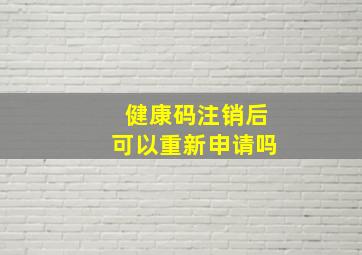 健康码注销后可以重新申请吗