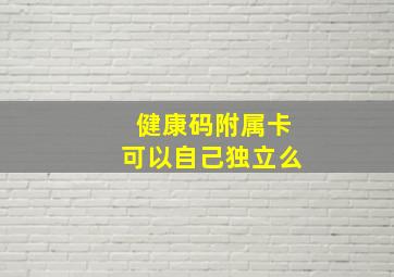 健康码附属卡可以自己独立么