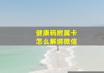 健康码附属卡怎么解绑微信