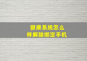 健康系统怎么样解除绑定手机