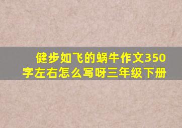 健步如飞的蜗牛作文350字左右怎么写呀三年级下册