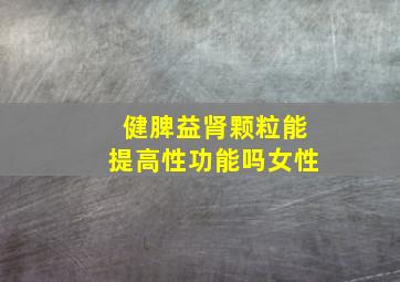 健脾益肾颗粒能提高性功能吗女性