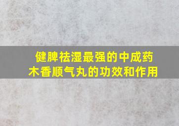 健脾祛湿最强的中成药木香顺气丸的功效和作用