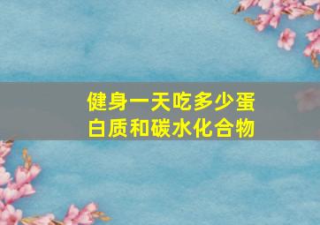 健身一天吃多少蛋白质和碳水化合物