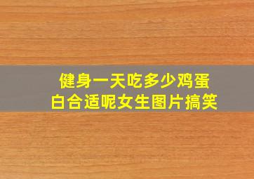 健身一天吃多少鸡蛋白合适呢女生图片搞笑