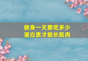 健身一天要吃多少蛋白质才能长肌肉