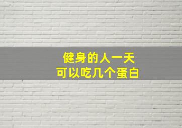 健身的人一天可以吃几个蛋白